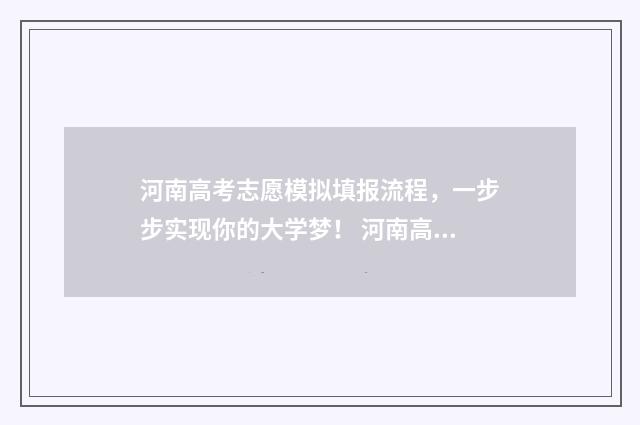 河南高考志愿模拟填报流程，一步步实现你的大学梦！ 河南高考志愿模拟填报步骤