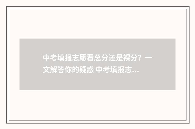 中考填报志愿看总分还是裸分？一文解答你的疑惑 中考填报志愿看二检吗可以吗