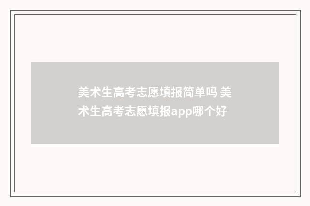 美术生高考志愿填报简单吗 美术生高考志愿填报app哪个好