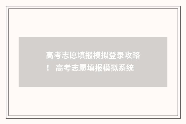 高考志愿填报模拟登录攻略！ 高考志愿填报模拟系统