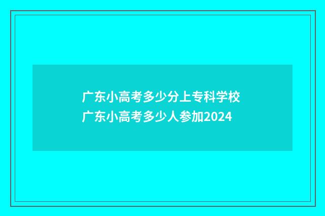 广东小高考多少分上专科学校 广东小高考多少人参加2024