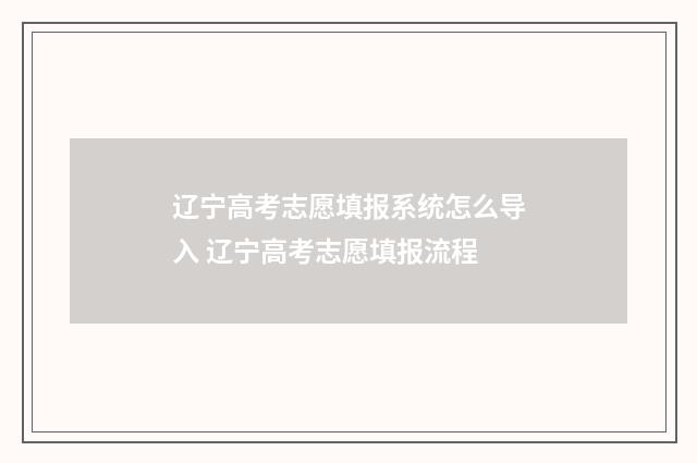 辽宁高考志愿填报系统怎么导入 辽宁高考志愿填报流程