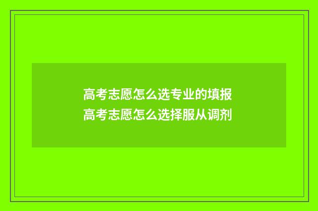 高考志愿怎么选专业的填报 高考志愿怎么选择服从调剂