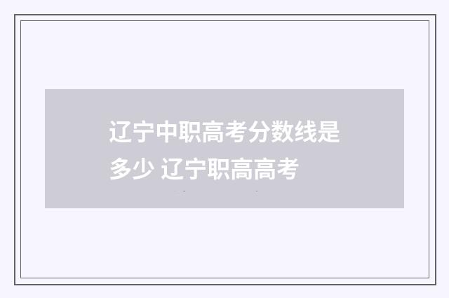 辽宁中职高考分数线是多少 辽宁职高高考