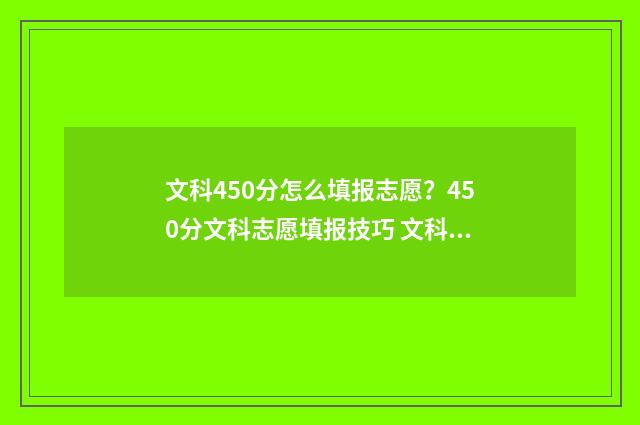 文科450分怎么填报志愿？450分文科志愿填报技巧 文科成绩450左右能报考什么样的大学