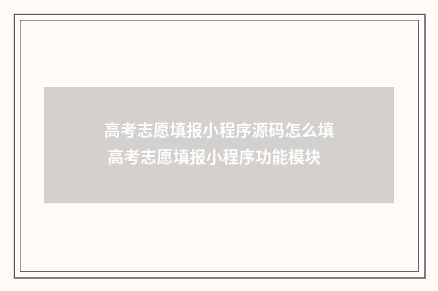 高考志愿填报小程序源码怎么填 高考志愿填报小程序功能模块