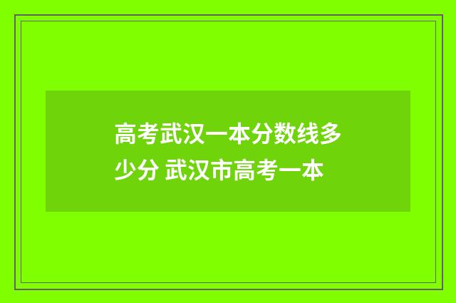 高考武汉一本分数线多少分 武汉市高考一本