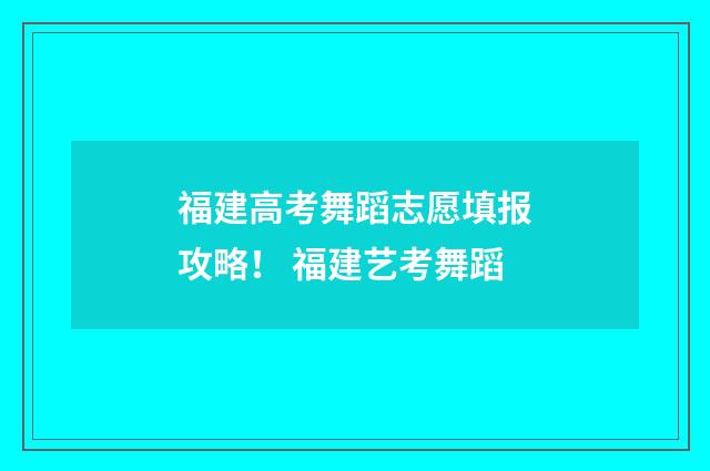 福建高考舞蹈志愿填报攻略！ 福建艺考舞蹈