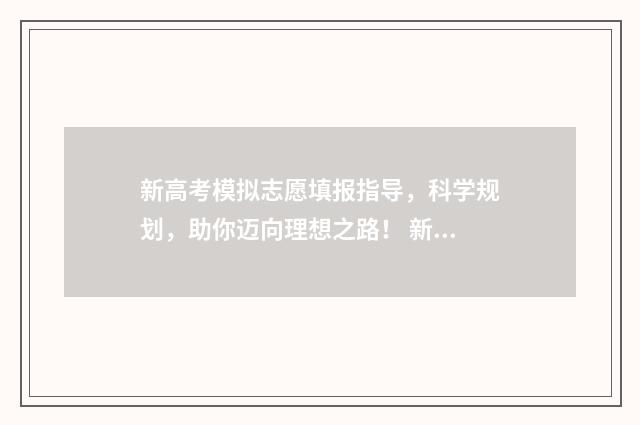 新高考模拟志愿填报指导，科学规划，助你迈向理想之路！ 新高考模拟志愿填报流程江西省