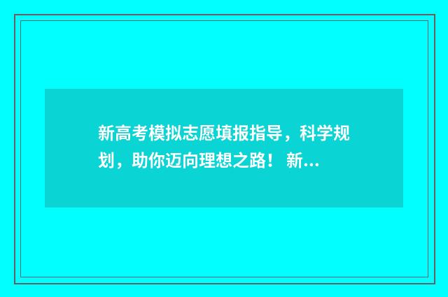 新高考模拟志愿填报指导，科学规划，助你迈向理想之路！ 新高考模拟志愿填报流程江西省