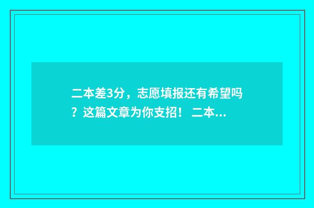 二本差3分，志愿填报还有希望吗？这篇文章为你支招！ 二本差三分能上什么学校