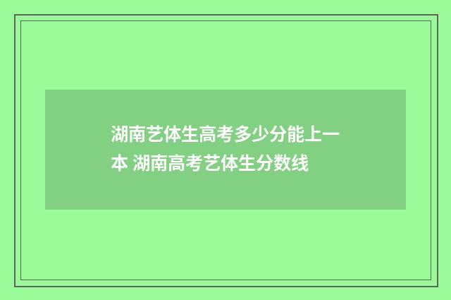 湖南艺体生高考多少分能上一本 湖南高考艺体生分数线