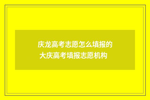 庆龙高考志愿怎么填报的 大庆高考填报志愿机构