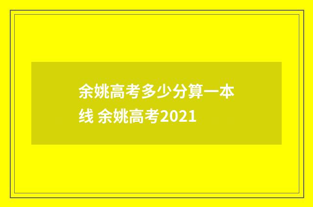 余姚高考多少分算一本线 余姚高考2021