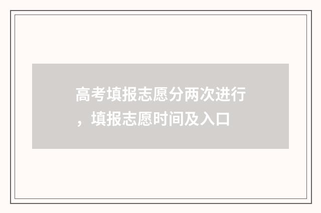 高考填报志愿分两次进行，填报志愿时间及入口