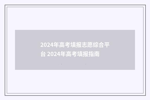 2024年高考填报志愿综合平台 2024年高考填报指南