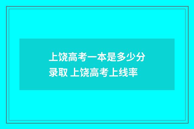 上饶高考一本是多少分录取 上饶高考上线率