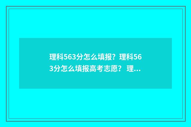 理科563分怎么填报?理科563分怎么填报高考志愿? 理科536分算优秀吗