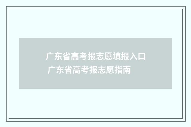 广东省高考报志愿填报入口 广东省高考报志愿指南