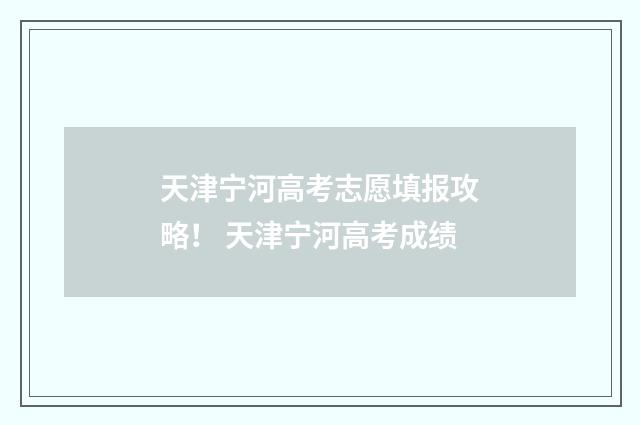 天津宁河高考志愿填报攻略! 天津宁河高考成绩