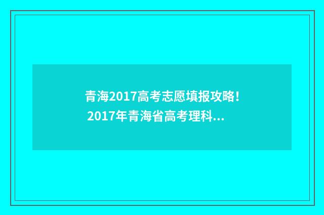 青海2017高考志愿填报攻略！ 2017年青海省高考理科状元