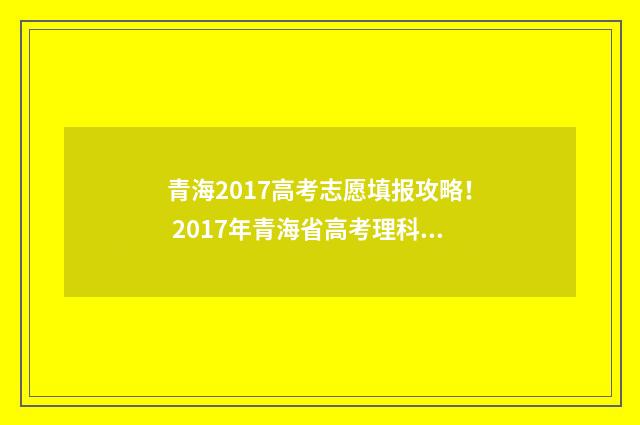 青海2017高考志愿填报攻略！ 2017年青海省高考理科状元