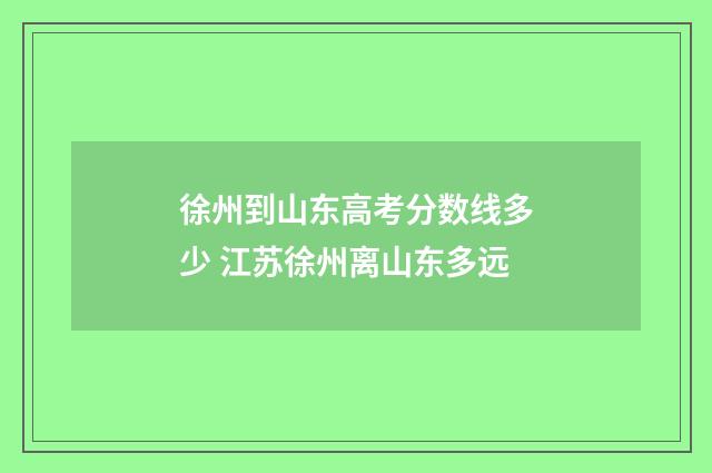 徐州到山东高考分数线多少 江苏徐州离山东多远