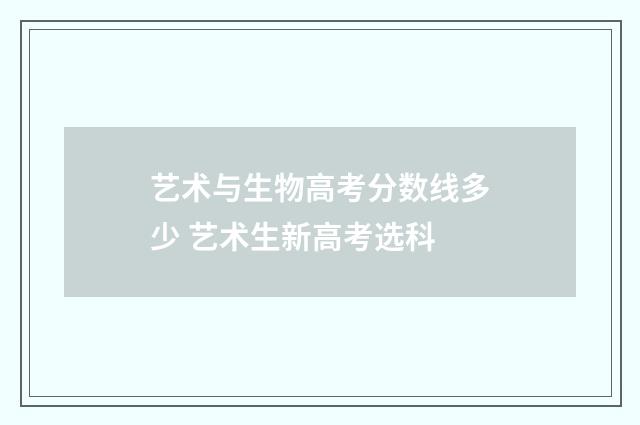 艺术与生物高考分数线多少 艺术生新高考选科