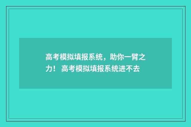 高考模拟填报系统,助你一臂之力! 高考模拟填报系统进不去