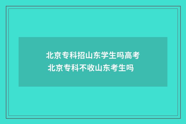 北京专科招山东学生吗高考 北京专科不收山东考生吗