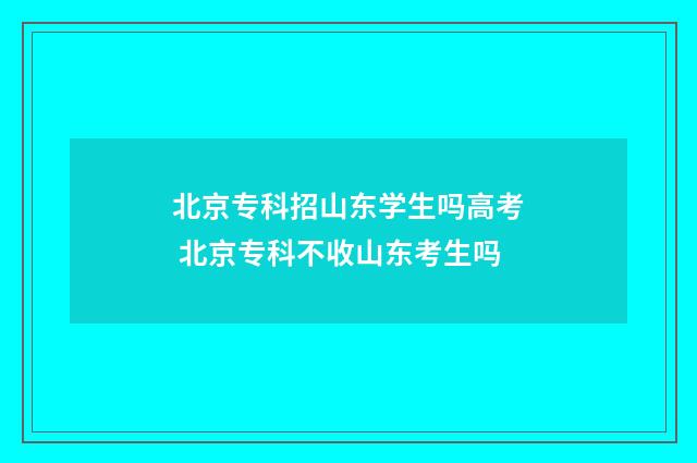 北京专科招山东学生吗高考 北京专科不收山东考生吗