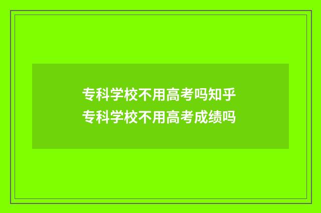 专科学校不用高考吗知乎 专科学校不用高考成绩吗