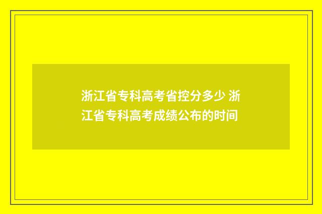 浙江省专科高考省控分多少 浙江省专科高考成绩公布的时间