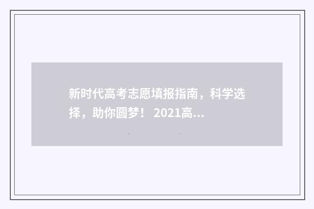 新时代高考志愿填报指南，科学选择，助你圆梦！ 2021高考新志愿