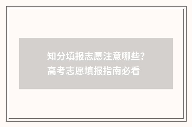 知分填报志愿注意哪些？高考志愿填报指南必看