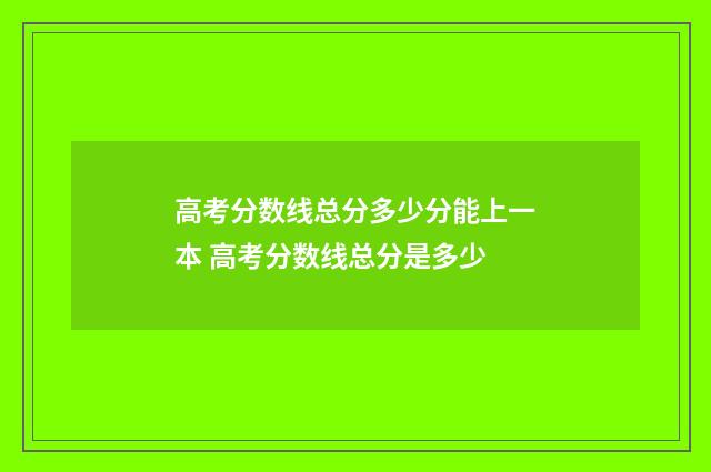 高考分数线总分多少分能上一本 高考分数线总分是多少