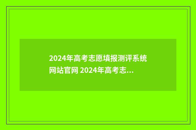 2024年高考志愿填报测评系统网站官网 2024年高考志愿填报时间