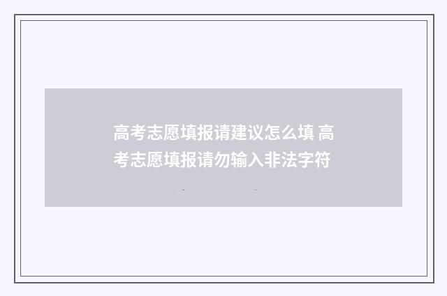 高考志愿填报请建议怎么填 高考志愿填报请勿输入非法字符