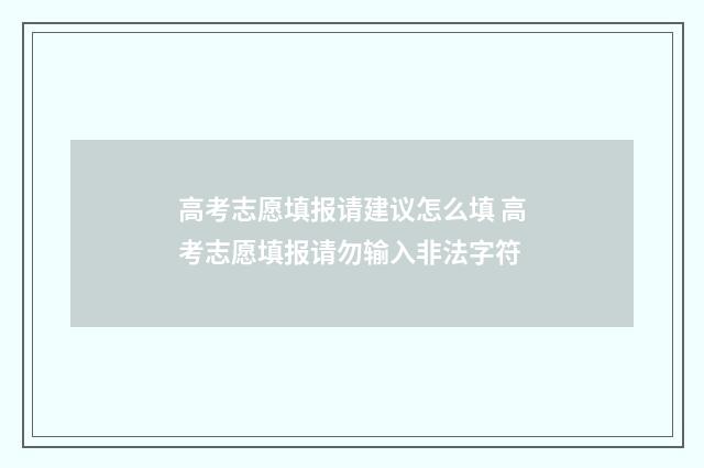 高考志愿填报请建议怎么填 高考志愿填报请勿输入非法字符