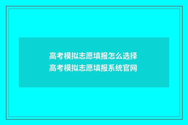 高考模拟志愿填报怎么选择 高考模拟志愿填报系统官网