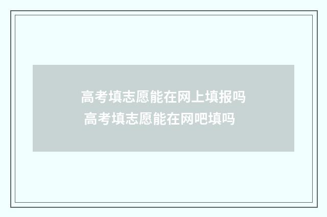 高考填志愿能在网上填报吗 高考填志愿能在网吧填吗