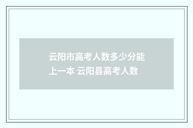 云阳市高考人数多少分能上一本 云阳县高考人数