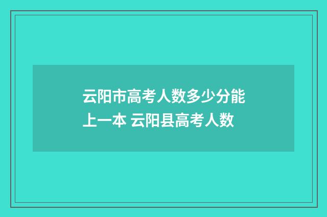 云阳市高考人数多少分能上一本 云阳县高考人数