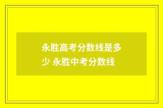 永胜高考分数线是多少 永胜中考分数线