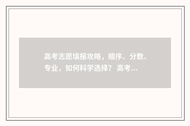 高考志愿填报攻略，顺序、分数、专业，如何科学选择？ 高考志愿填报攻略:理科和工科的区别