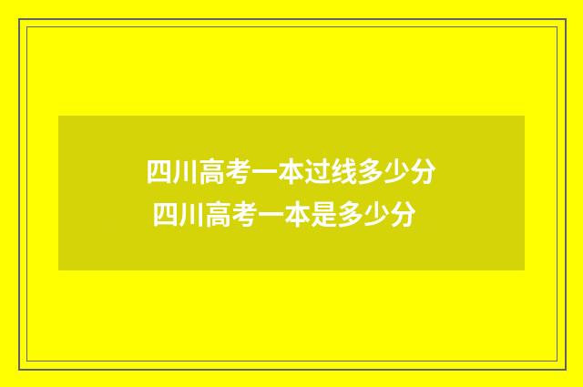 四川高考一本过线多少分 四川高考一本是多少分