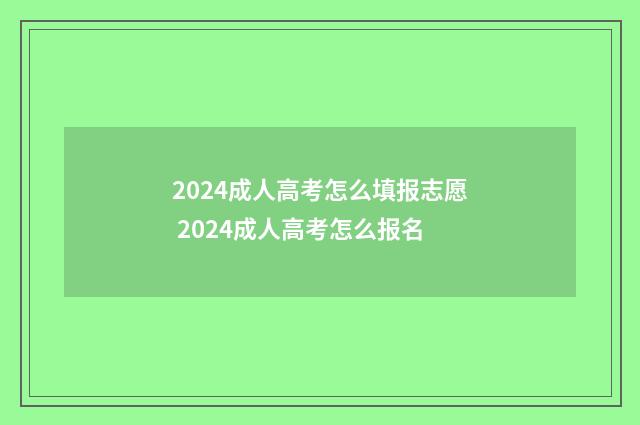 2024成人高考怎么填报志愿 2024成人高考怎么报名