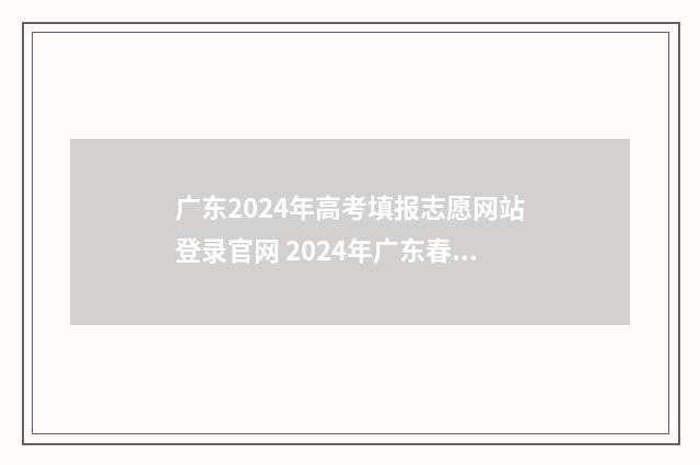 广东2024年高考填报志愿网站登录官网 2024年广东春季高考招生院校