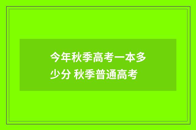 今年秋季高考一本多少分 秋季普通高考