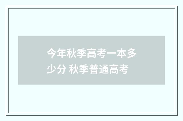 今年秋季高考一本多少分 秋季普通高考